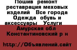 Пошив, ремонт, реставрация меховых изделий - Все города Одежда, обувь и аксессуары » Услуги   . Амурская обл.,Константиновский р-н